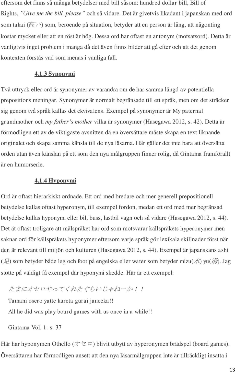 Dessa ord har oftast en antonym (motsatsord). Detta är vanligtvis inget problem i manga då det även finns bilder att gå efter och att det genom kontexten förstås vad som menas i vanliga fall. 4.1.