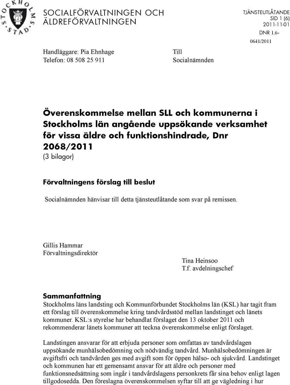 beslut Socialnämnden hänvisar till detta tjänsteutlåtande som svar på remissen. Gillis Hammar Förvaltningsdirektör Tina Heinsoo T.f.