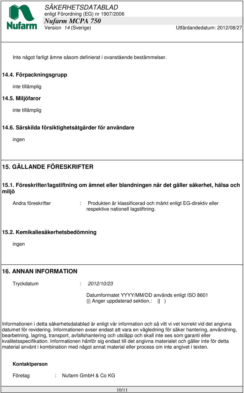 .1. Föreskrifter/lagstiftning om ämnet eller blandn när det gäller säkerhet, hälsa och miljö Andra föreskrifter : Produkten är klassificerad och märkt enligt EG-direktiv eller respektive nationell