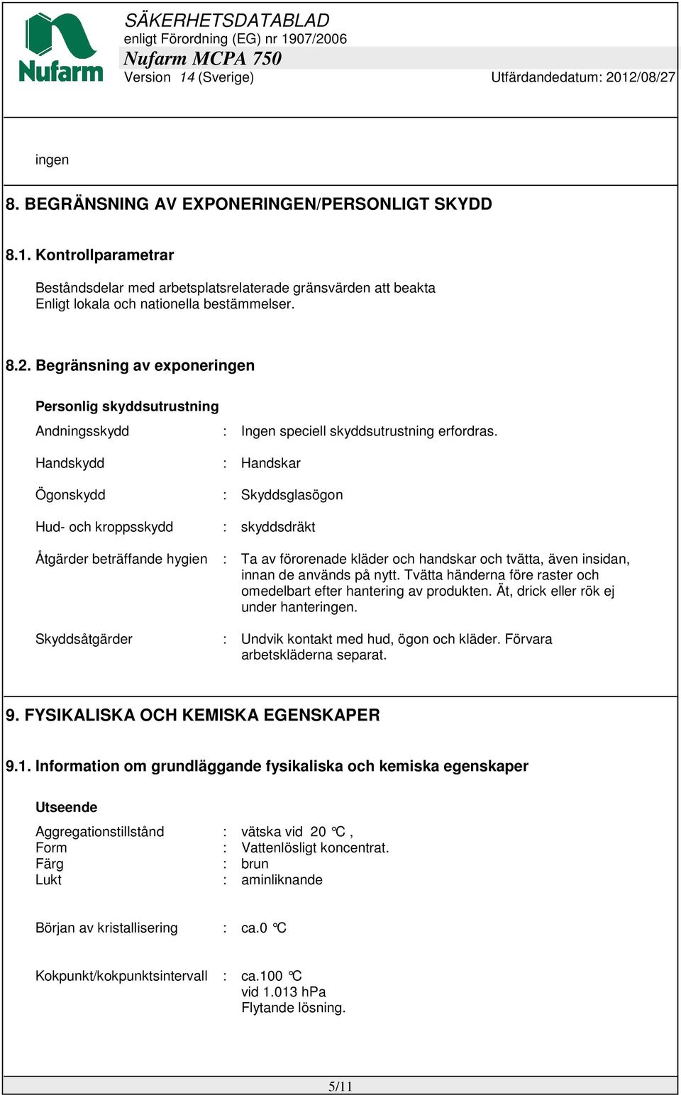 Handskydd : Handskar Ögonskydd : Skyddsglasögon Hud- och kroppsskydd : skyddsdräkt Åtgärder beträffande hygien : Ta av förorenade kläder och handskar och tvätta, även insidan, innan de används på
