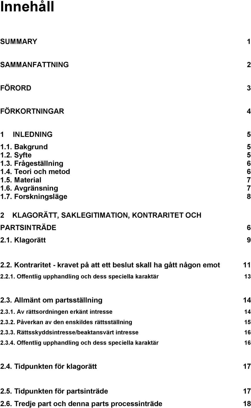 2.1. Offentlig upphandling och dess speciella karaktär 13 2.3. Allmänt om partsställning 14 2.3.1. Av rättsordningen erkänt intresse 14 2.3.2. Påverkan av den enskildes rättsställning 15 2.3.3. Rättsskyddsintresse/beaktansvärt intresse 16 2.