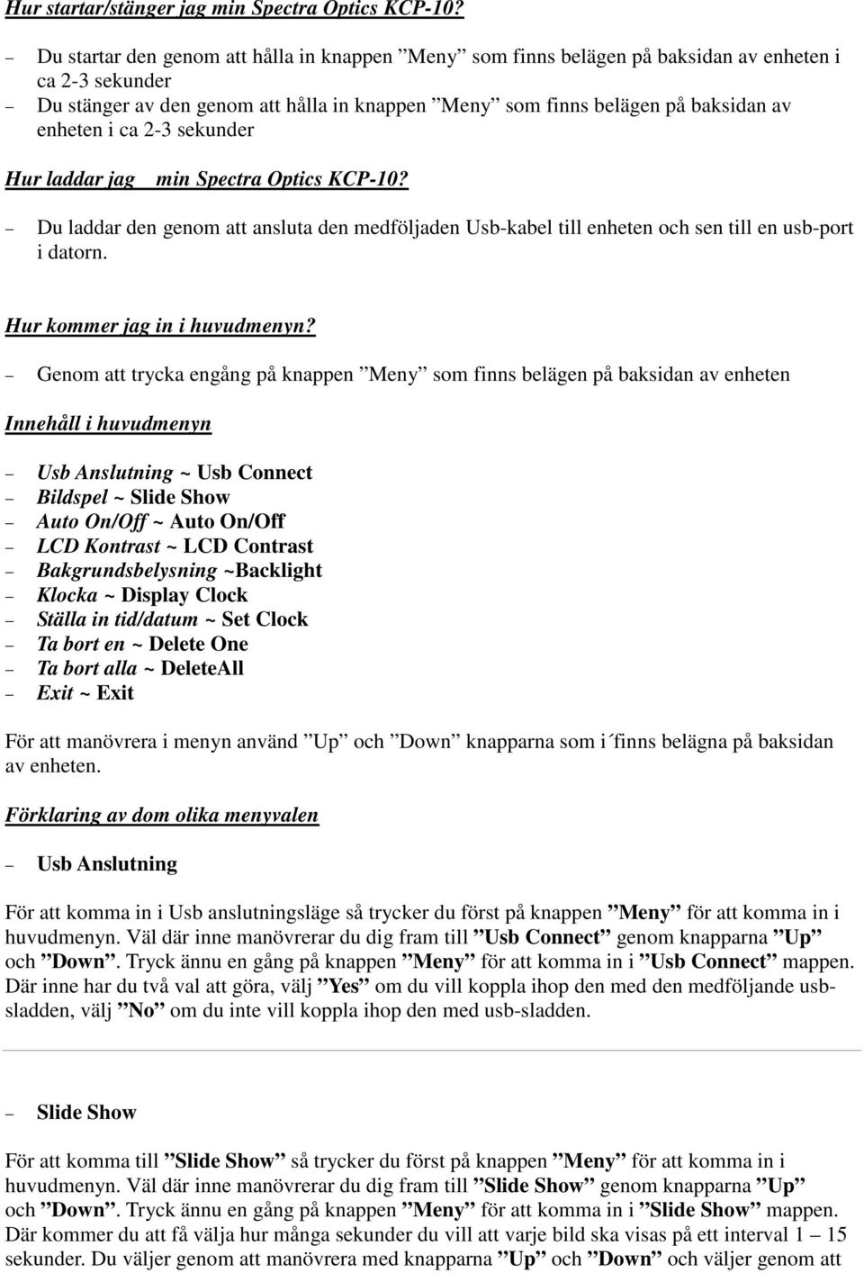 ca 2-3 sekunder Hur laddar jag min Spectra Optics KCP-10? Du laddar den genom att ansluta den medföljaden Usb-kabel till enheten och sen till en usb-port i datorn. Hur kommer jag in i huvudmenyn?