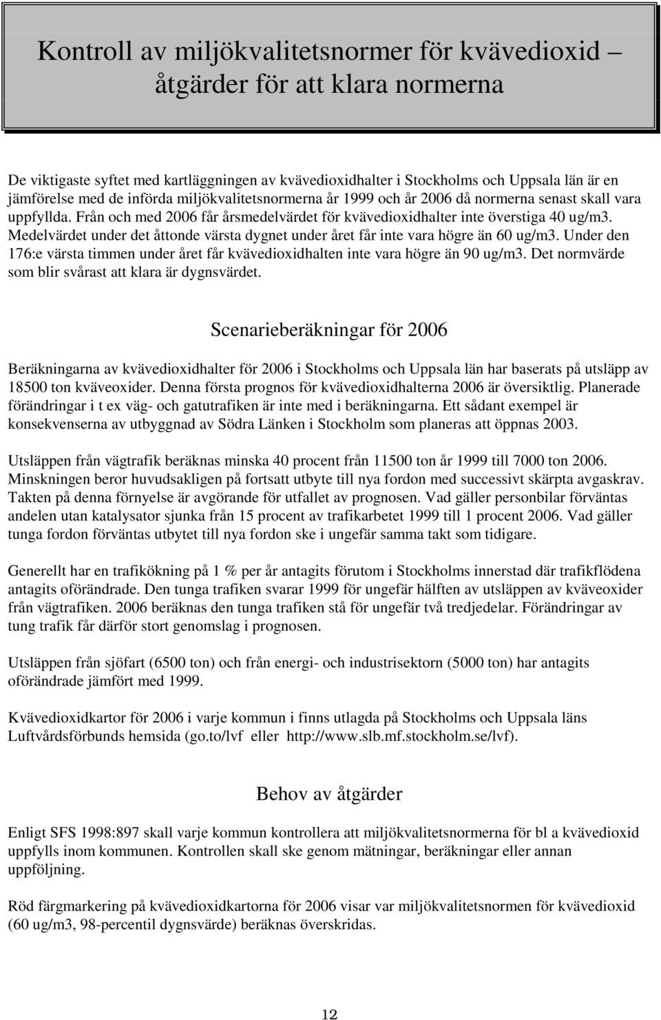 Medelvärdet under det åttonde värsta dygnet under året får inte vara högre än 60 ug/m3. Under den 176:e värsta timmen under året får kvävedioxidhalten inte vara högre än 90 ug/m3.