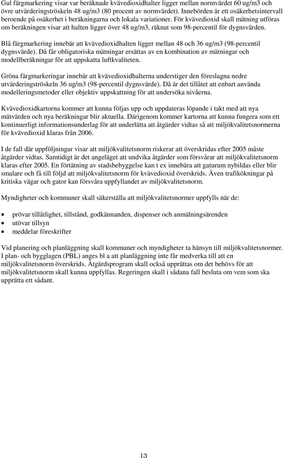 För kvävedioxid skall mätning utföras om beräkningen visar att halten ligger över 48 ug/m3, räknat som 98-percentil för dygnsvärden.