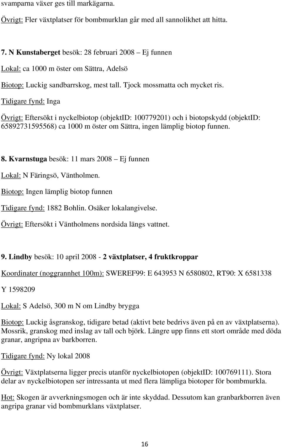 Tidigare fynd: Inga Övrigt: Eftersökt i nyckelbiotop (objektid: 100779201) och i biotopskydd (objektid: 65892731595568) ca 1000 m öster om Sättra, ingen lämplig biotop funnen. 8.
