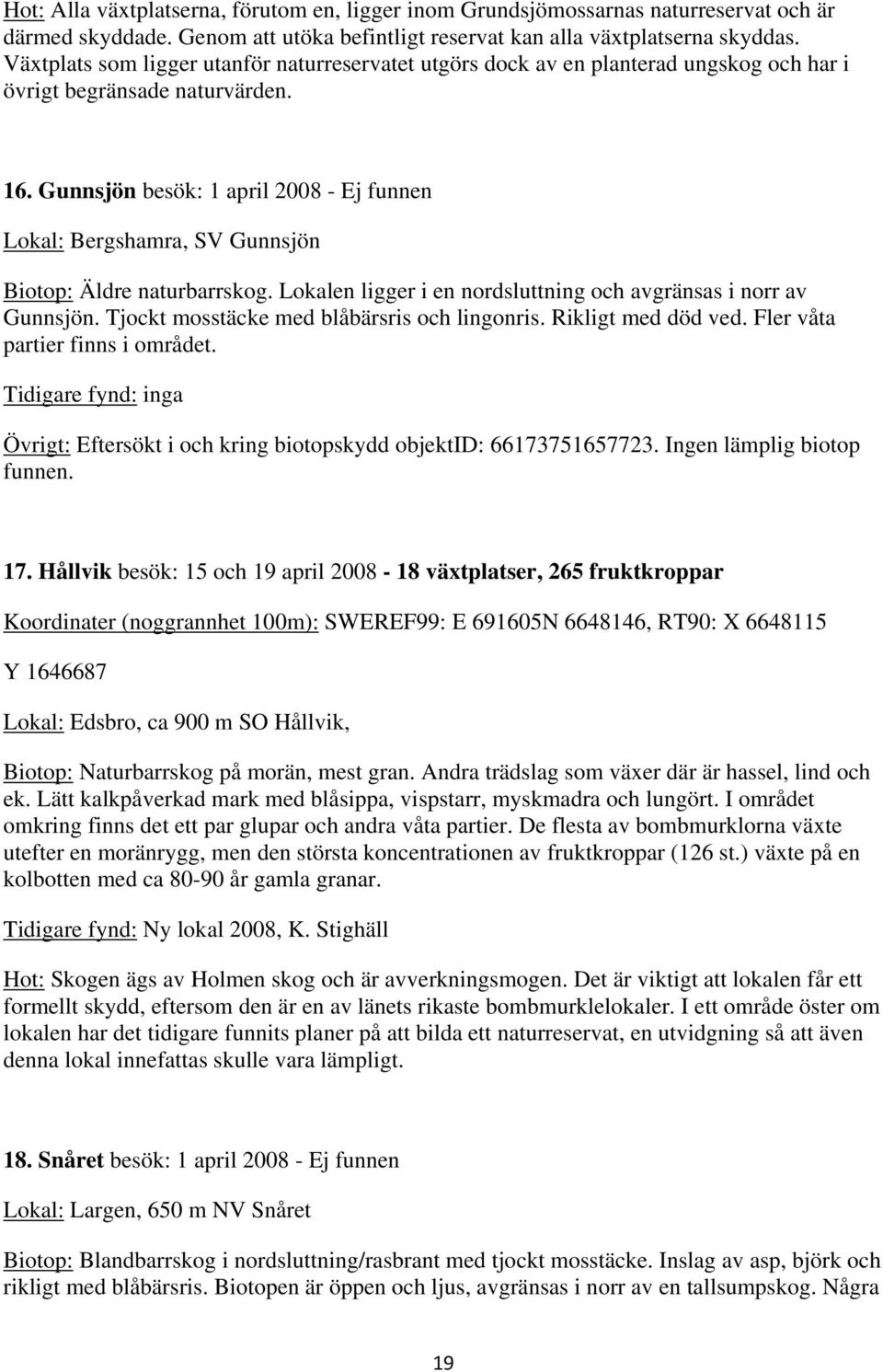 Gunnsjön besök: 1 april 2008 - Ej funnen Lokal: Bergshamra, SV Gunnsjön Biotop: Äldre naturbarrskog. Lokalen ligger i en nordsluttning och avgränsas i norr av Gunnsjön.