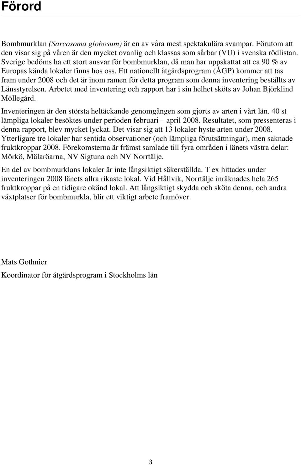 Ett nationellt åtgärdsprogram (ÅGP) kommer att tas fram under 2008 och det är inom ramen för detta program som denna inventering beställts av Länsstyrelsen.