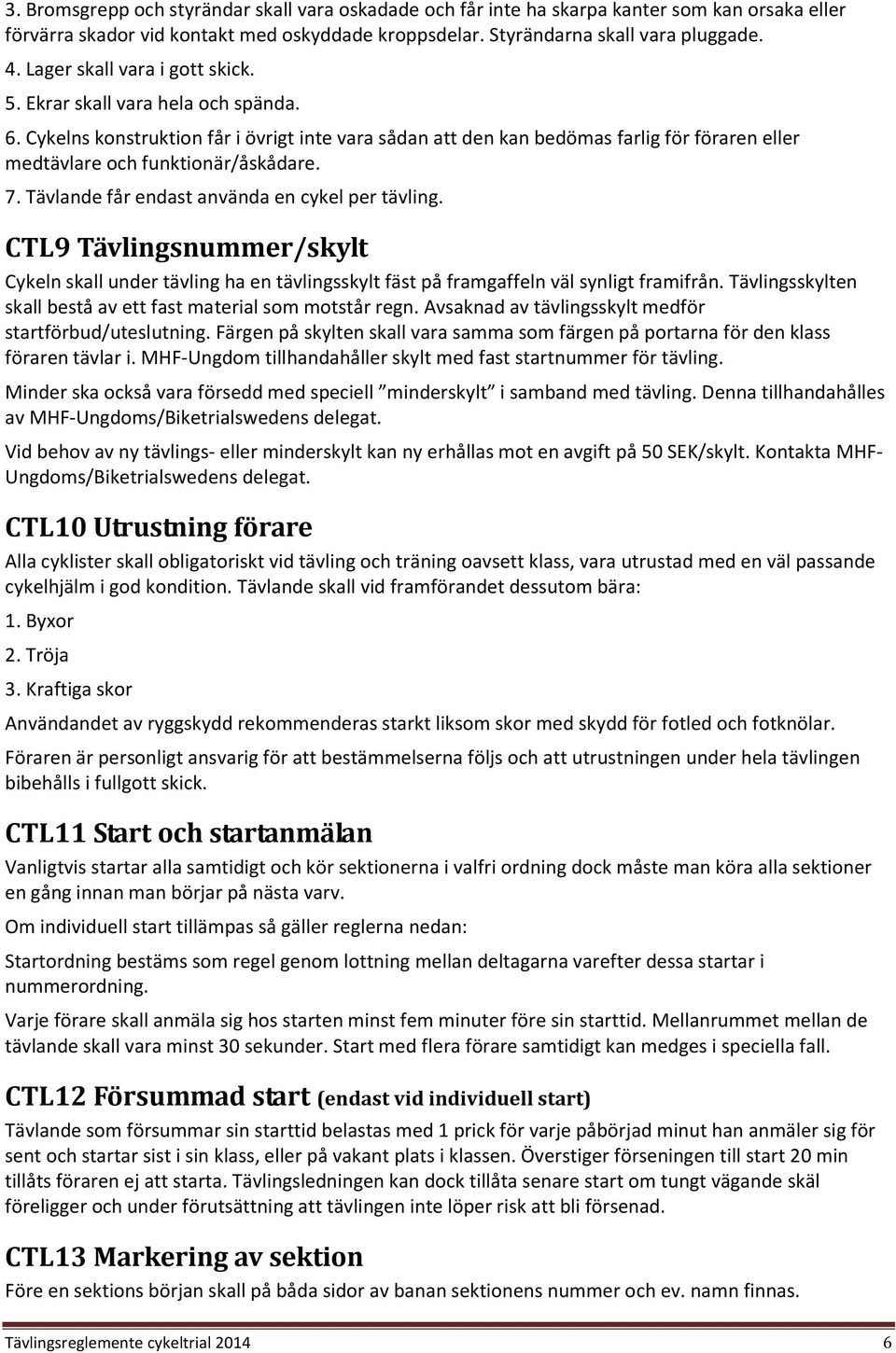 Cykelns konstruktion får i övrigt inte vara sådan att den kan bedömas farlig för föraren eller medtävlare och funktionär/åskådare. 7. Tävlande får endast använda en cykel per tävling.