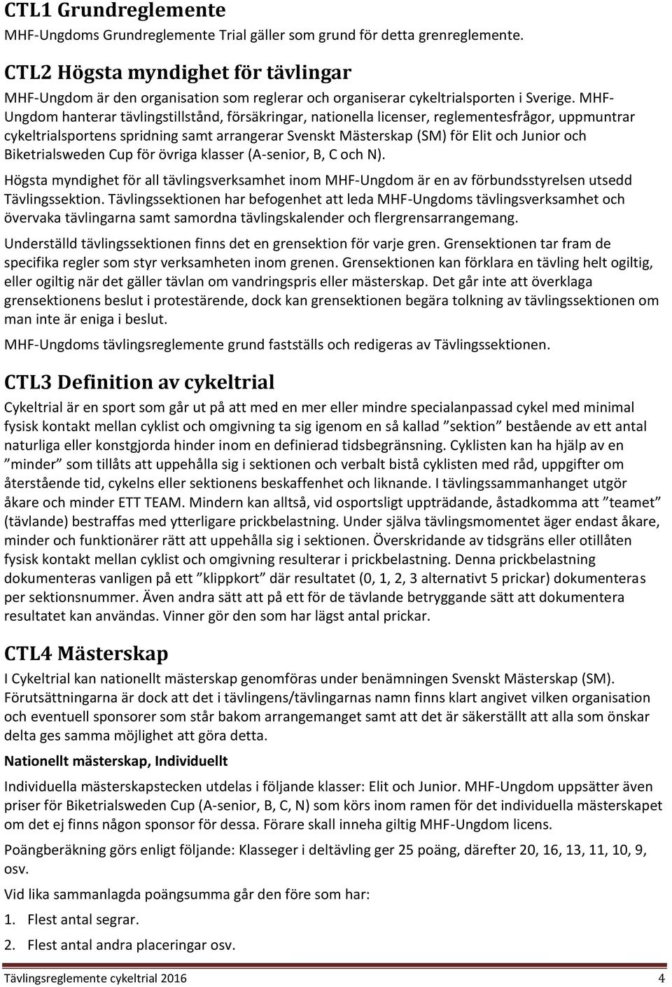 MHF- Ungdom hanterar tävlingstillstånd, försäkringar, nationella licenser, reglementesfrågor, uppmuntrar cykeltrialsportens spridning samt arrangerar Svenskt Mästerskap (SM) för Elit och Junior och