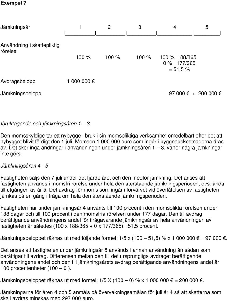 Det sker inga ändringar i användningen under jämkningsåren 1 3, varför några jämkningar inte görs. Jämkningsåren 4-5 Fastigheten säljs den 7 juli under det fjärde året och den medför jämkning.