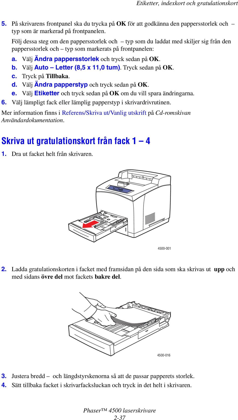 Mer information finns i Referens/Skriva ut/vanlig utskrift på Cd-romskivan Användardokumentation.