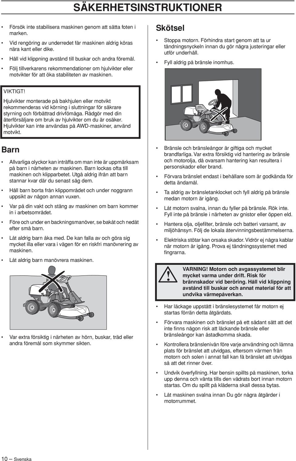 Förhindra start genom att ta ur tändningsnyckeln innan du gör några justeringar eller utför underhåll. Fyll aldrig på bränsle inomhus.