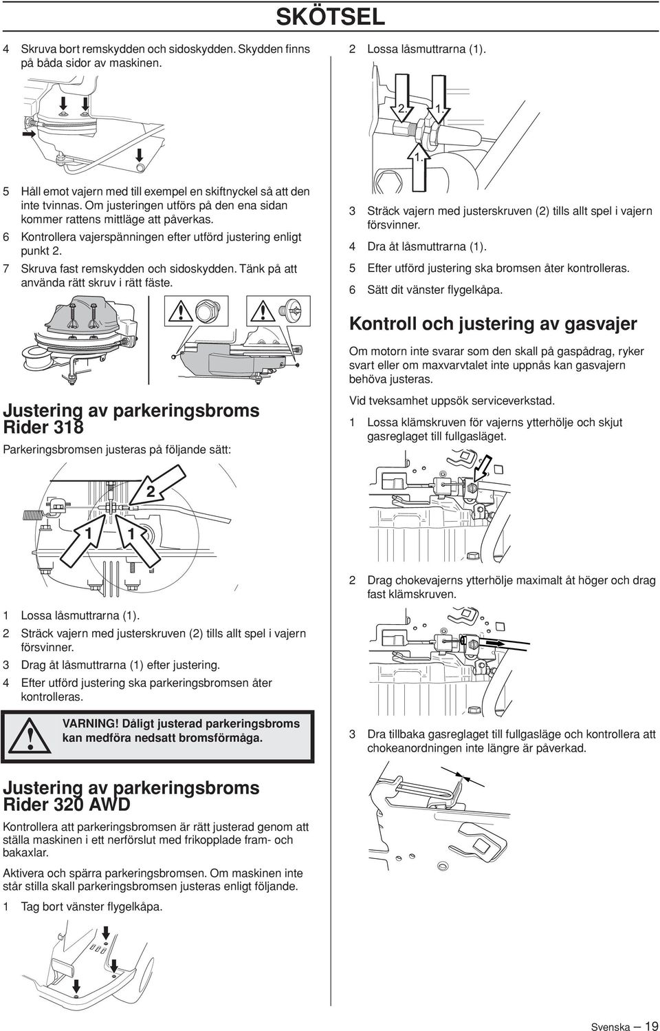 Tänk på att använda rätt skruv i rätt fäste. 3 Sträck vajern med justerskruven (2) tills allt spel i vajern försvinner. 4 Dra åt låsmuttrarna (1).