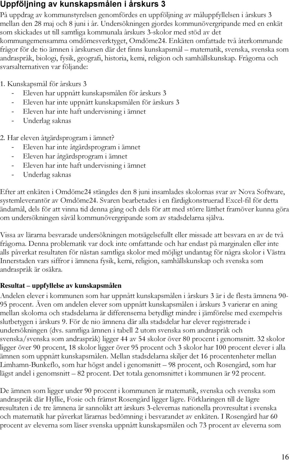 Enkäten omfattade två återkommande frågor för de tio ämnen i årskursen där det finns kunskapsmål matematik, svenska, svenska som andraspråk, biologi, fysik, geografi, historia, kemi, religion och