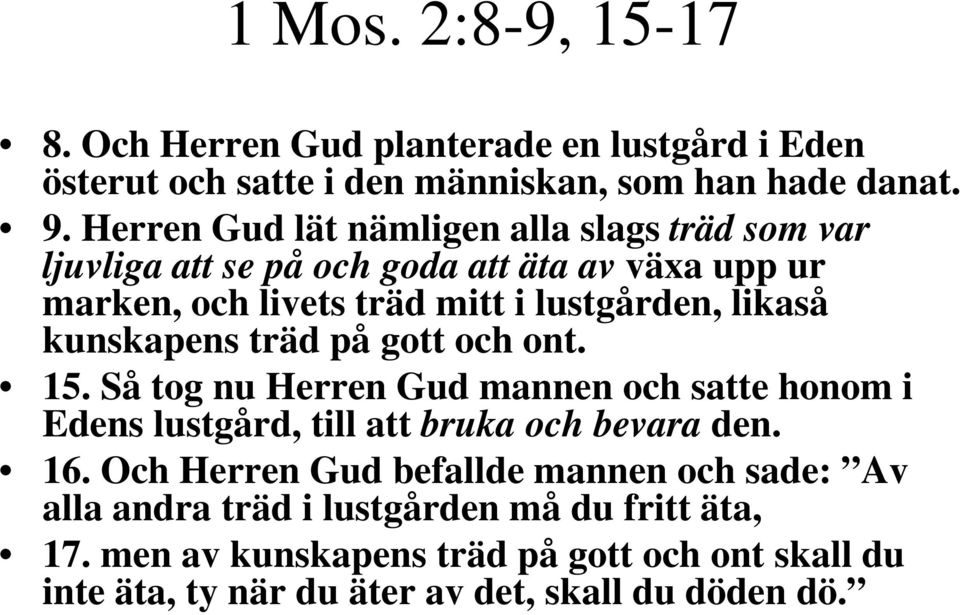 kunskapens träd på gott och ont. 15. Så tog nu Herren Gud mannen och satte honom i Edens lustgård, till att bruka och bevara den. 16.