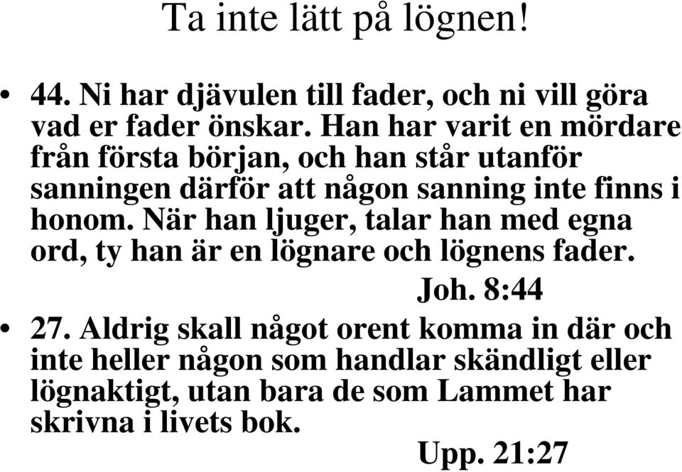 honom. När han ljuger, talar han med egna ord, ty han är en lögnare och lögnens fader. Joh. 8:44 27.