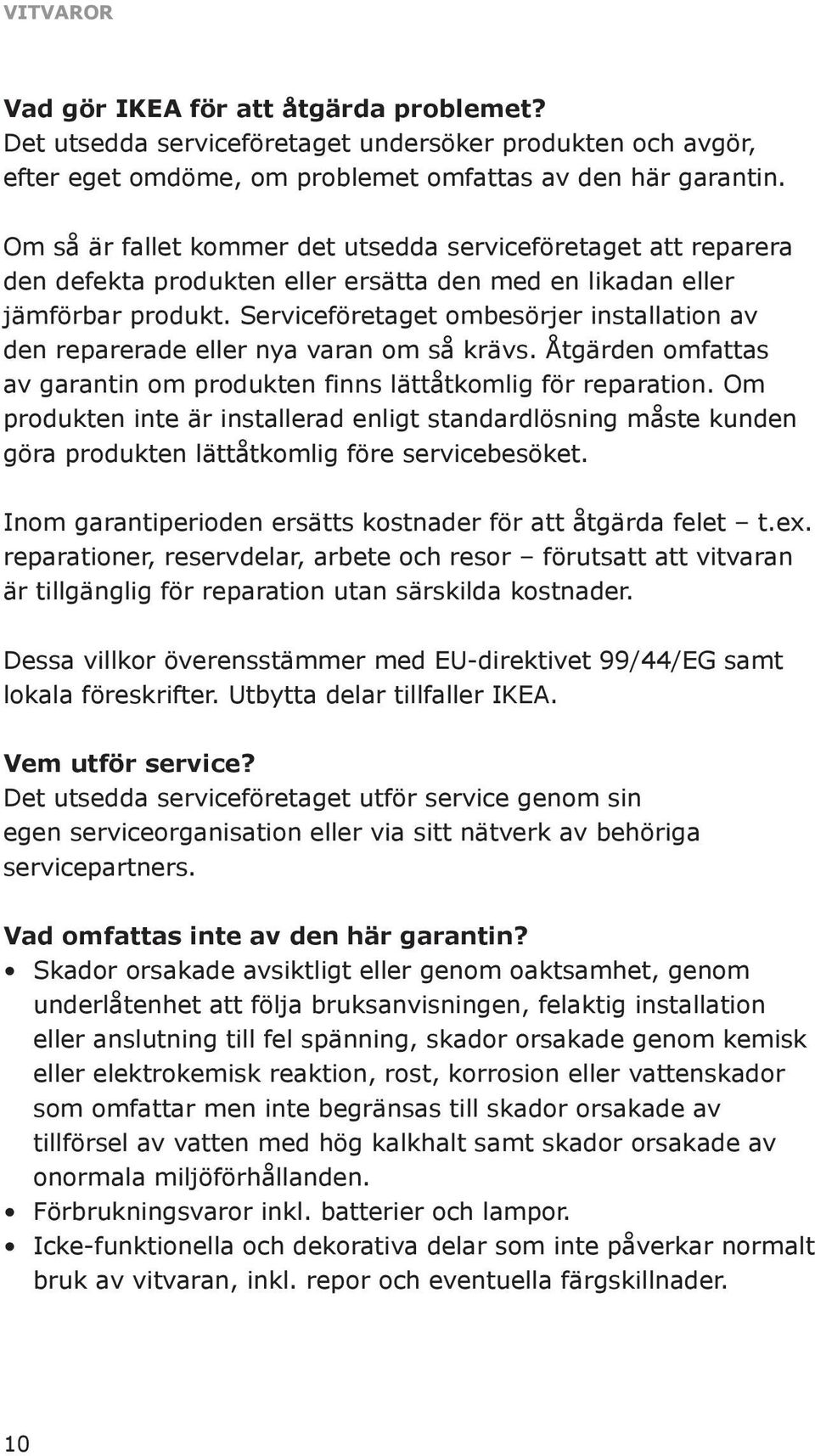 Serviceföretaget ombesörjer installation av den reparerade eller nya varan om så krävs. Åtgärden omfattas av garantin om produkten finns lättåtkomlig för reparation.