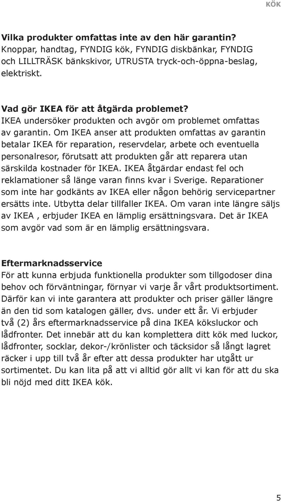 Om IKEA anser att produkten omfattas av garantin betalar IKEA för reparation, reservdelar, arbete och eventuella personalresor, förutsatt att produkten går att reparera utan särskilda kostnader för