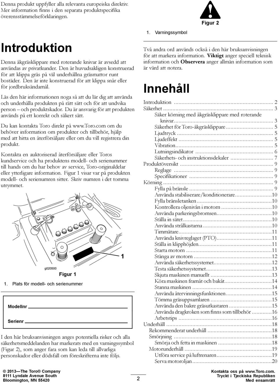 Den är inte konstruerad för att klippa snår eller för jordbruksändamål.