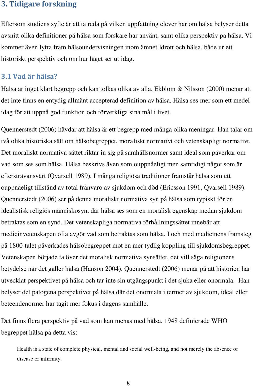 Hälsa är inget klart begrepp och kan tolkas olika av alla. Ekblom & Nilsson (2000) menar att det inte finns en entydig allmänt accepterad definition av hälsa.