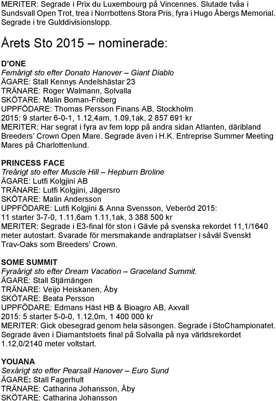 Persson Finans AB, Stockholm 2015: 9 starter 6-0-1, 1.12,4am, 1.09,1ak, 2 857 691 kr MERITER: Har segrat i fyra av fem lopp på andra sidan Atlanten, däribland Breeders Crown Open Mare.