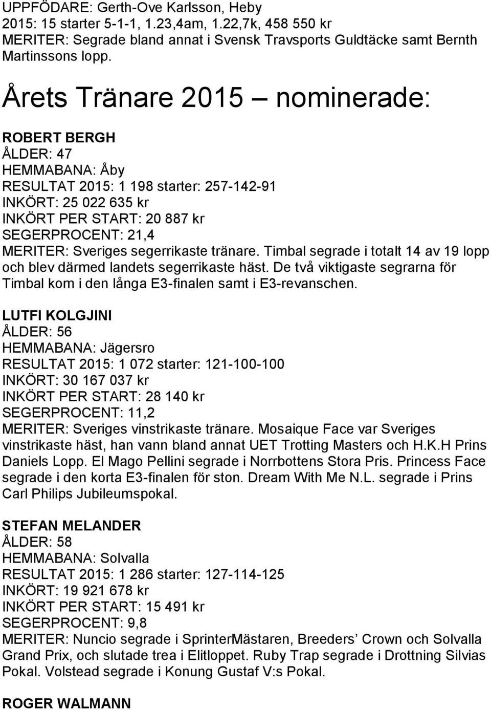 segerrikaste tränare. Timbal segrade i totalt 14 av 19 lopp och blev därmed landets segerrikaste häst. De två viktigaste segrarna för Timbal kom i den långa E3-finalen samt i E3-revanschen.