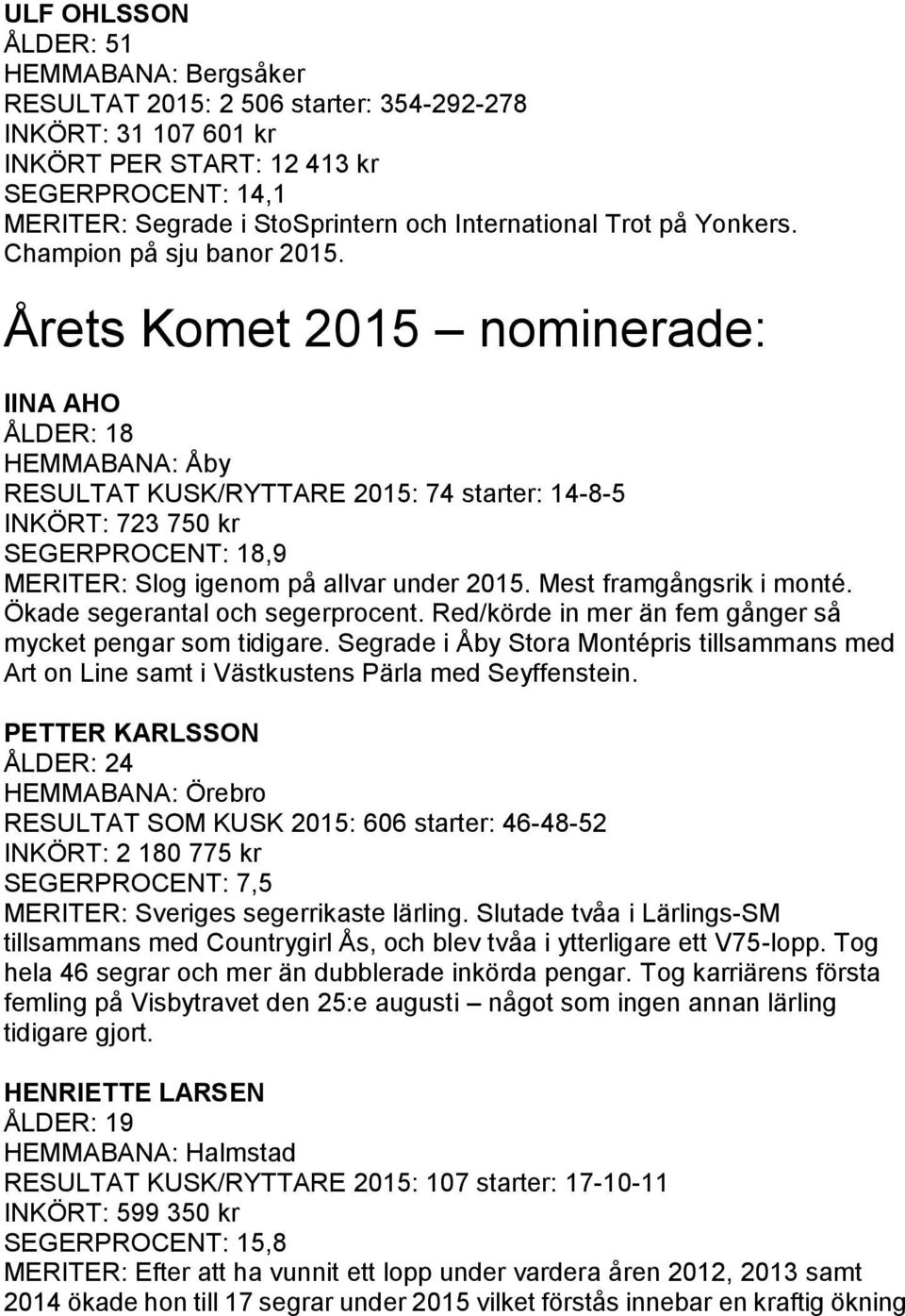 Årets Komet 2015 nominerade: IINA AHO ÅLDER: 18 HEMMABANA: Åby RESULTAT KUSK/RYTTARE 2015: 74 starter: 14-8-5 INKÖRT: 723 750 kr SEGERPROCENT: 18,9 MERITER: Slog igenom på allvar under 2015.
