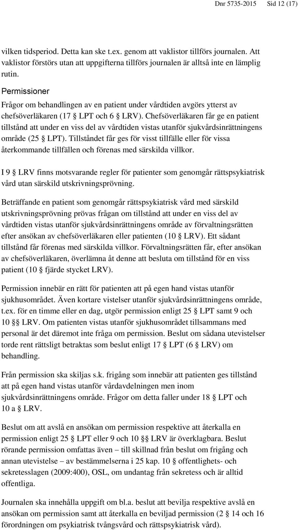 Chefsöverläkaren får ge en patient tillstånd att under en viss del av vårdtiden vistas utanför sjukvårdsinrättningens område (25 LPT).