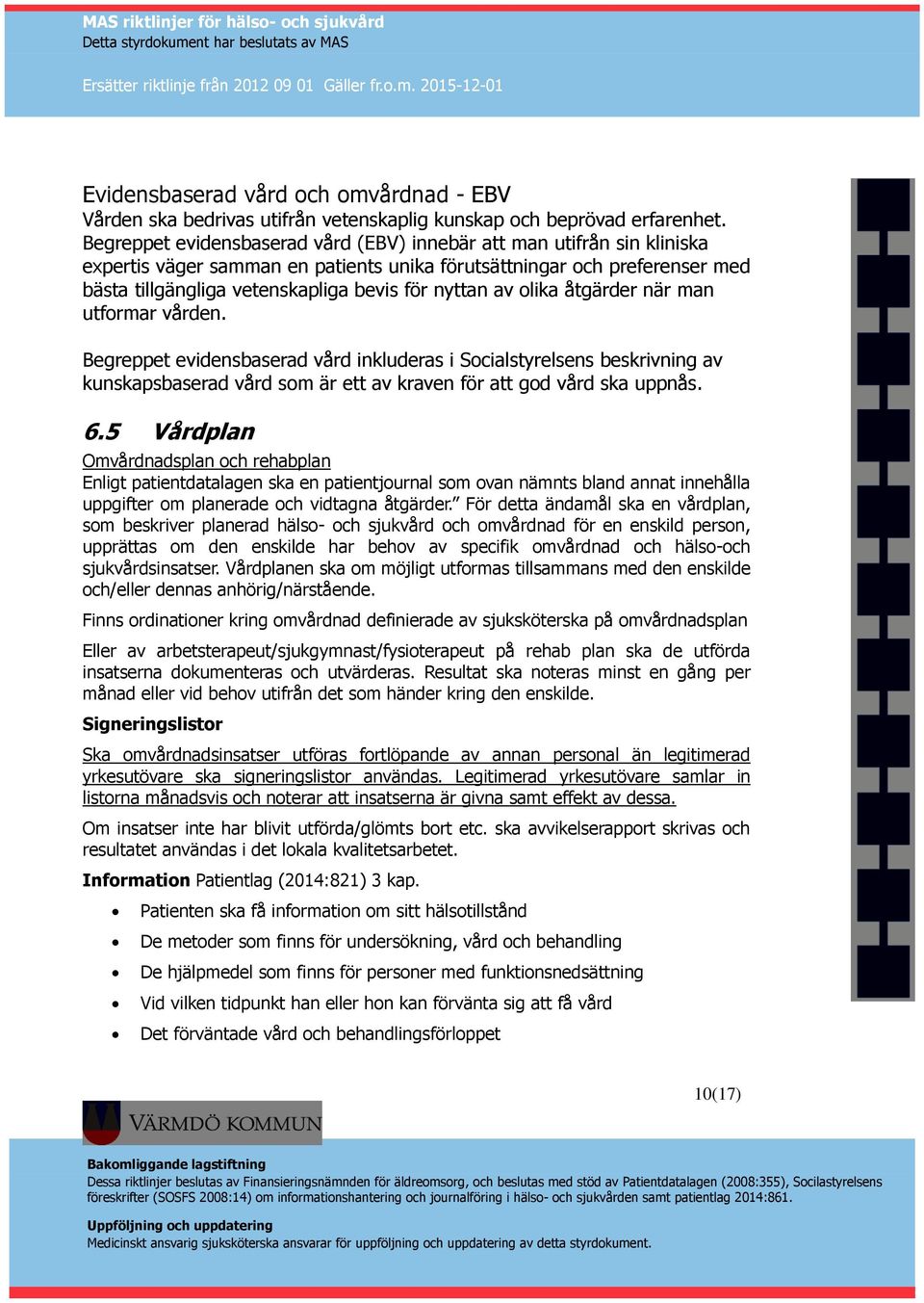 av olika åtgärder när man utformar vården. Begreppet evidensbaserad vård inkluderas i Socialstyrelsens beskrivning av kunskapsbaserad vård som är ett av kraven för att god vård ska uppnås. 6.