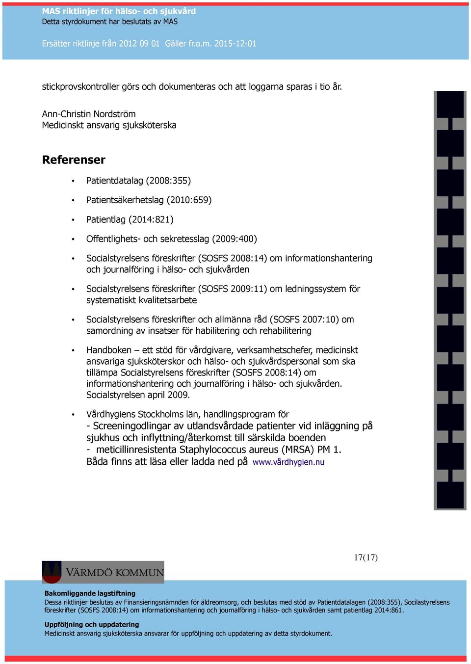 Socialstyrelsens föreskrifter (SOSFS 2008:14) om informationshantering och journalföring i hälso- och sjukvården Socialstyrelsens föreskrifter (SOSFS 2009:11) om ledningssystem för systematiskt