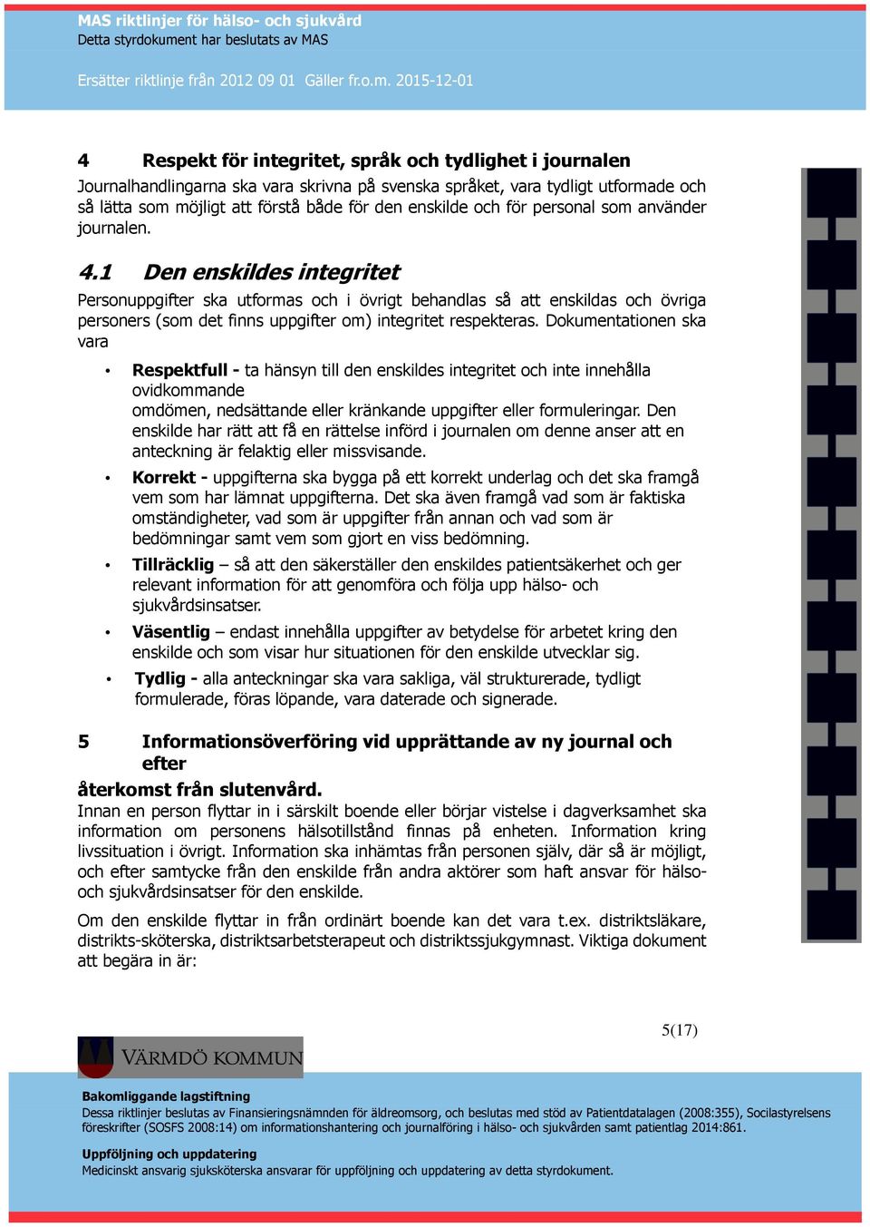 1 Den enskildes integritet Personuppgifter ska utformas och i övrigt behandlas så att enskildas och övriga personers (som det finns uppgifter om) integritet respekteras.