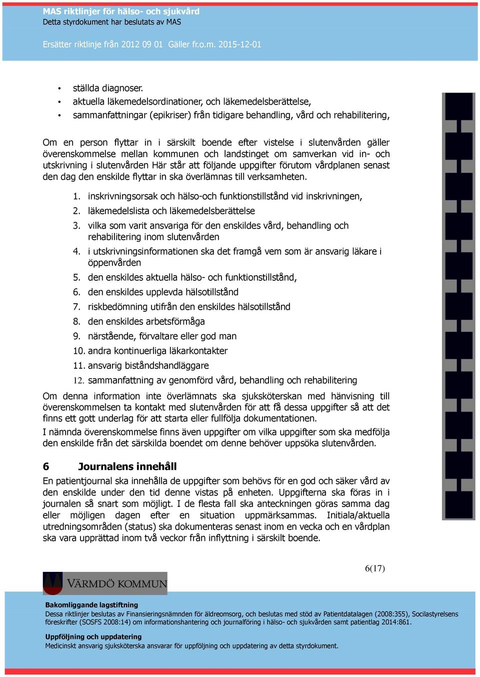 slutenvården gäller överenskommelse mellan kommunen och landstinget om samverkan vid in- och utskrivning i slutenvården Här står att följande uppgifter förutom vårdplanen senast den dag den enskilde