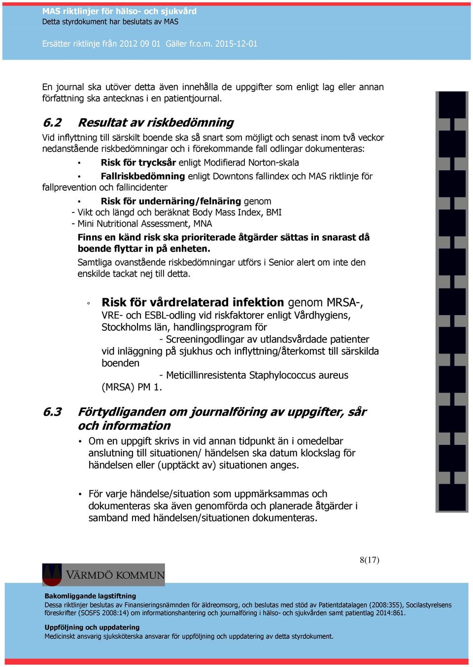 för trycksår enligt Modifierad Norton-skala Fallriskbedömning enligt Downtons fallindex och MAS riktlinje för fallprevention och fallincidenter Risk för undernäring/felnäring genom - Vikt och längd