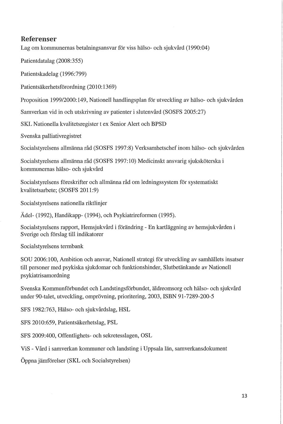 Alert och BPSD Svenska palliativregistret Socialstyrelsens allmänna råd (SOSFS 1997:8) Verksamhetschef inom hälso- och sjukvården Socialstyrelsens allmänna råd (SOSFS 1997:10) Medicinskt ansvarig