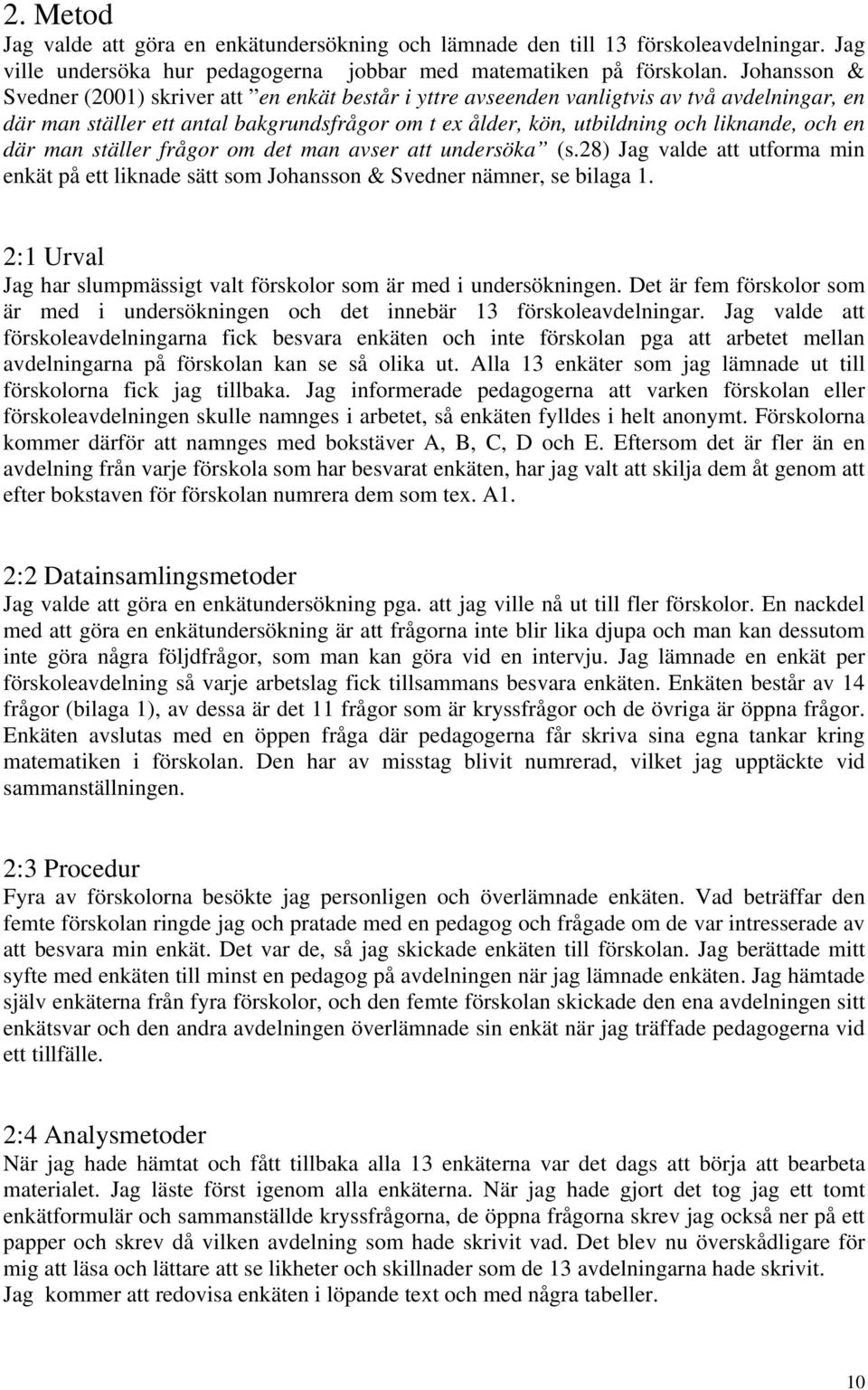 en där man ställer frågor om det man avser att undersöka (s.28) Jag valde att utforma min enkät på ett liknade sätt som Johansson & Svedner nämner, se bilaga 1.