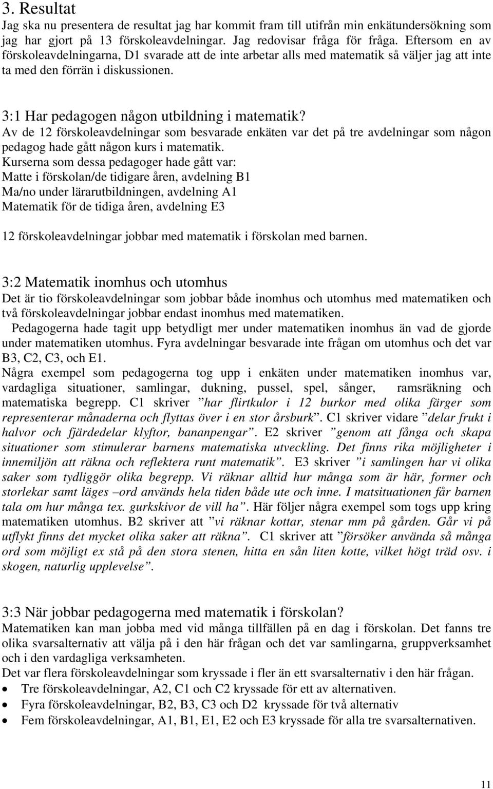 Av de 12 förskoleavdelningar som besvarade enkäten var det på tre avdelningar som någon pedagog hade gått någon kurs i matematik.