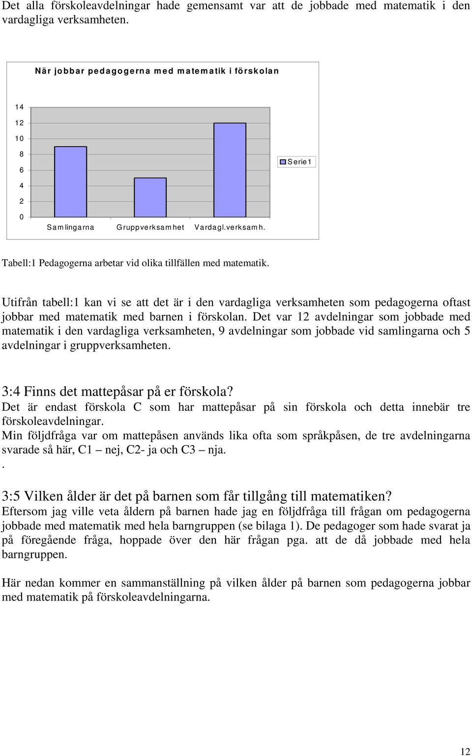 Utifrån tabell:1 kan vi se att det är i den vardagliga verksamheten som pedagogerna oftast jobbar med matematik med barnen i förskolan.
