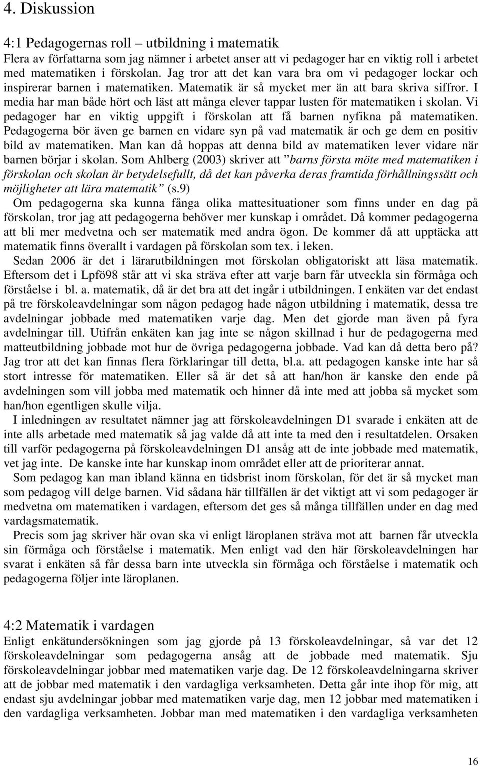 I media har man både hört och läst att många elever tappar lusten för matematiken i skolan. Vi pedagoger har en viktig uppgift i förskolan att få barnen nyfikna på matematiken.