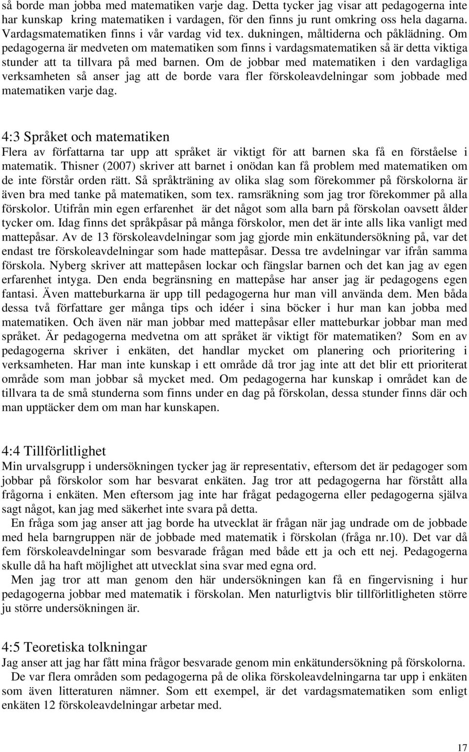 Om pedagogerna är medveten om matematiken som finns i vardagsmatematiken så är detta viktiga stunder att ta tillvara på med barnen.