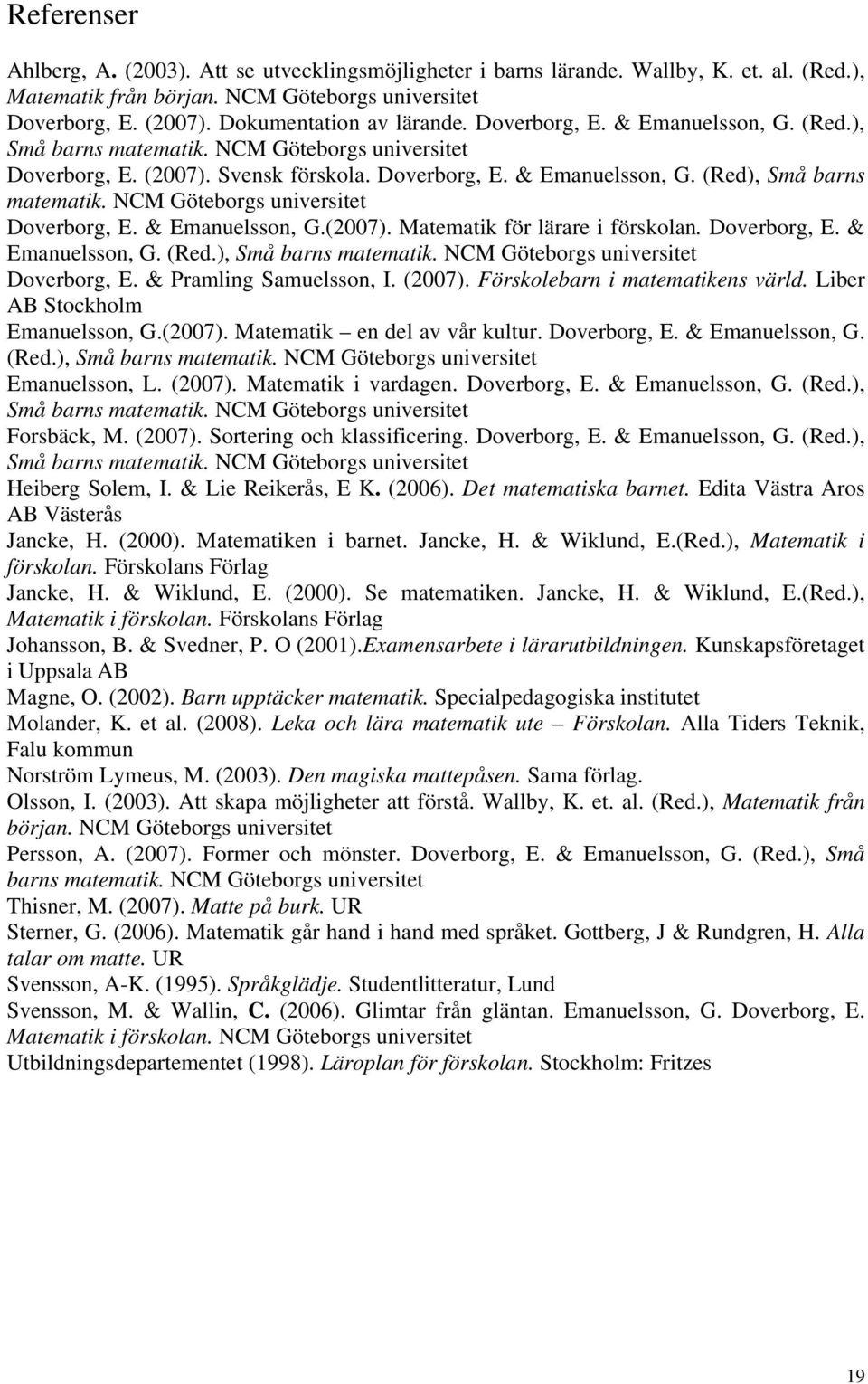 NCM Göteborgs universitet Doverborg, E. & Emanuelsson, G.(2007). Matematik för lärare i förskolan. Doverborg, E. & Emanuelsson, G. (Red.), Små barns matematik. NCM Göteborgs universitet Doverborg, E.