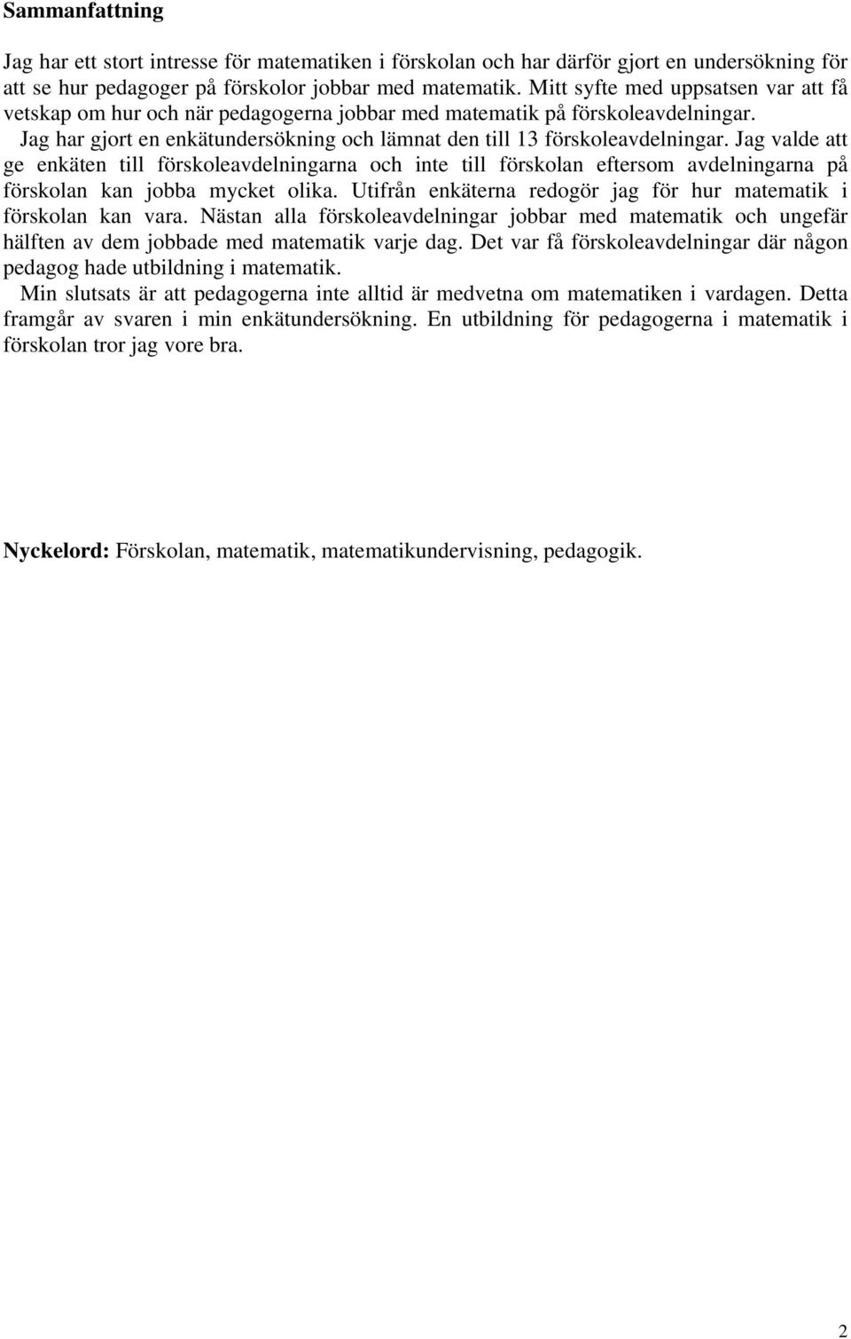 Jag valde att ge enkäten till förskoleavdelningarna och inte till förskolan eftersom avdelningarna på förskolan kan jobba mycket olika.