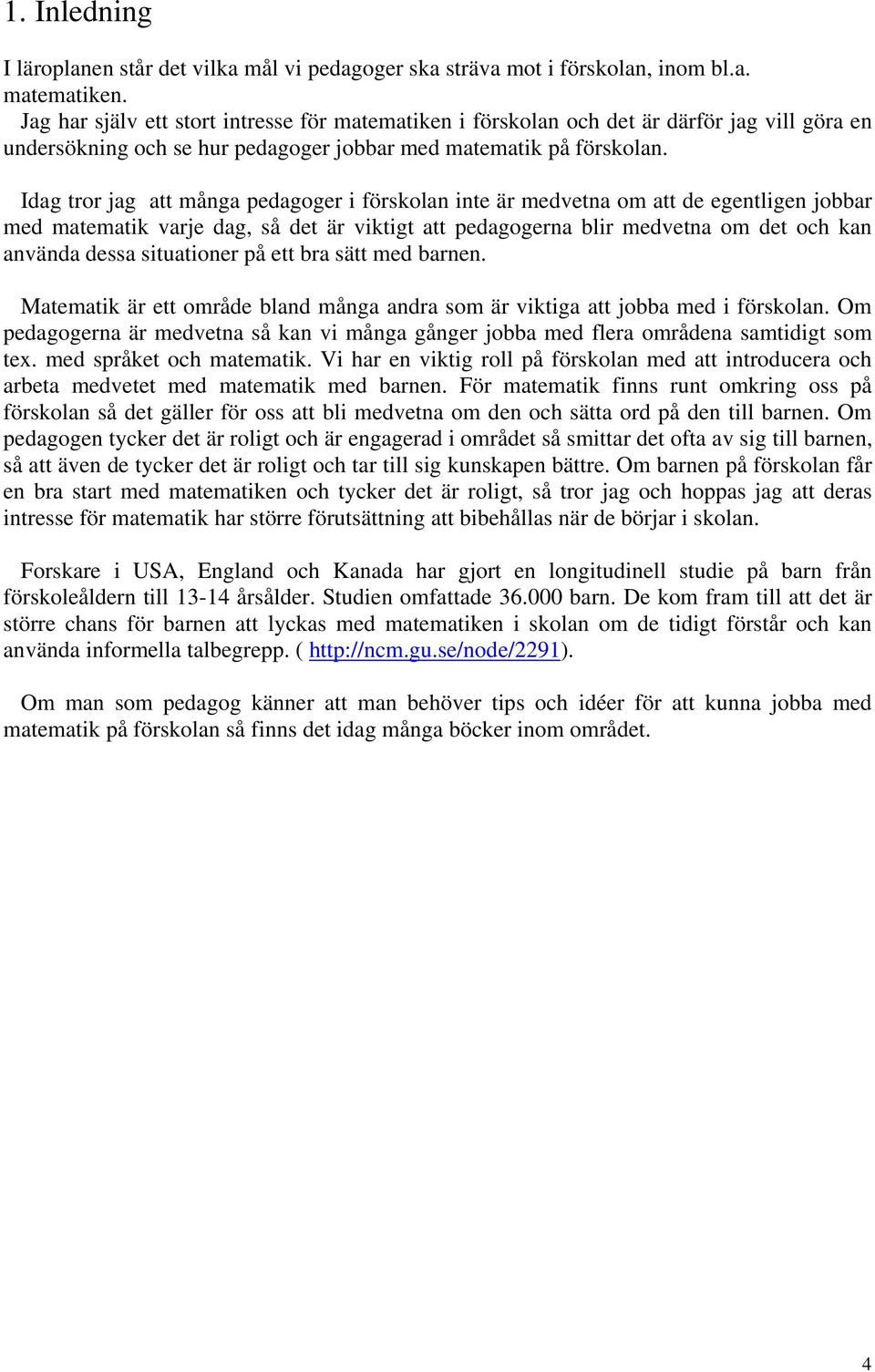 Idag tror jag att många pedagoger i förskolan inte är medvetna om att de egentligen jobbar med matematik varje dag, så det är viktigt att pedagogerna blir medvetna om det och kan använda dessa