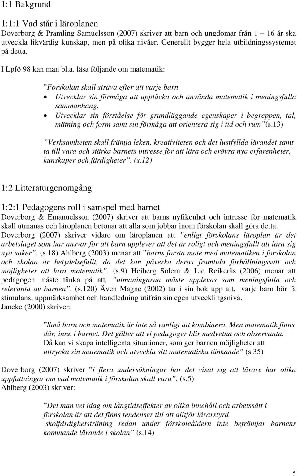 Utvecklar sin förståelse för grundläggande egenskaper i begreppen, tal, mätning och form samt sin förmåga att orientera sig i tid och rum (s.