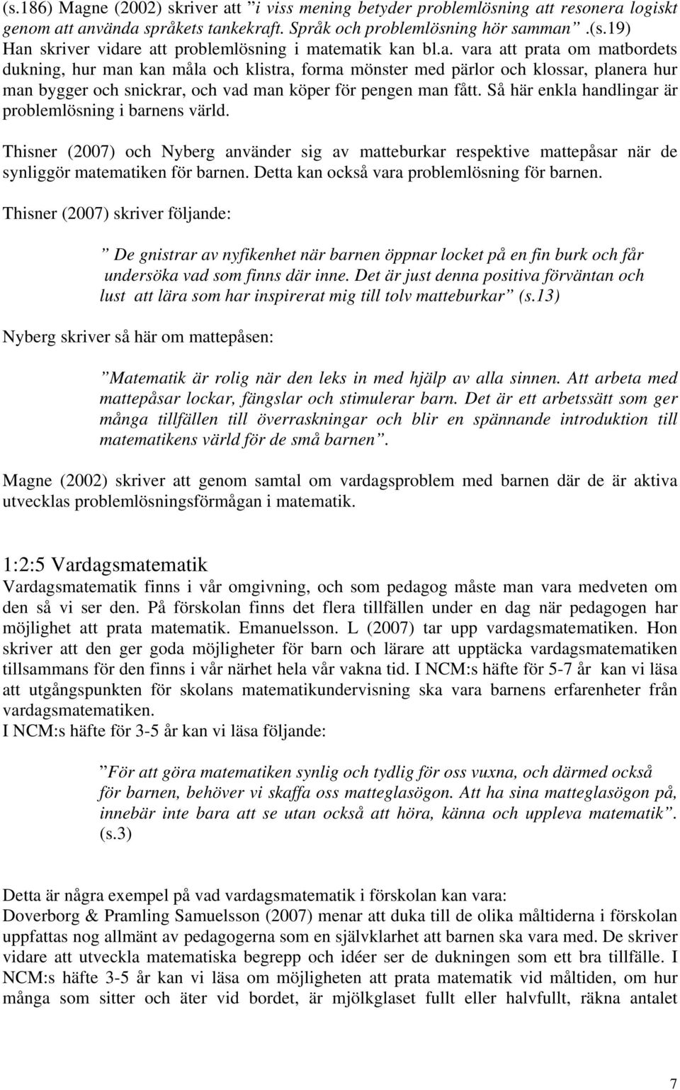 Så här enkla handlingar är problemlösning i barnens värld. Thisner (2007) och Nyberg använder sig av matteburkar respektive mattepåsar när de synliggör matematiken för barnen.