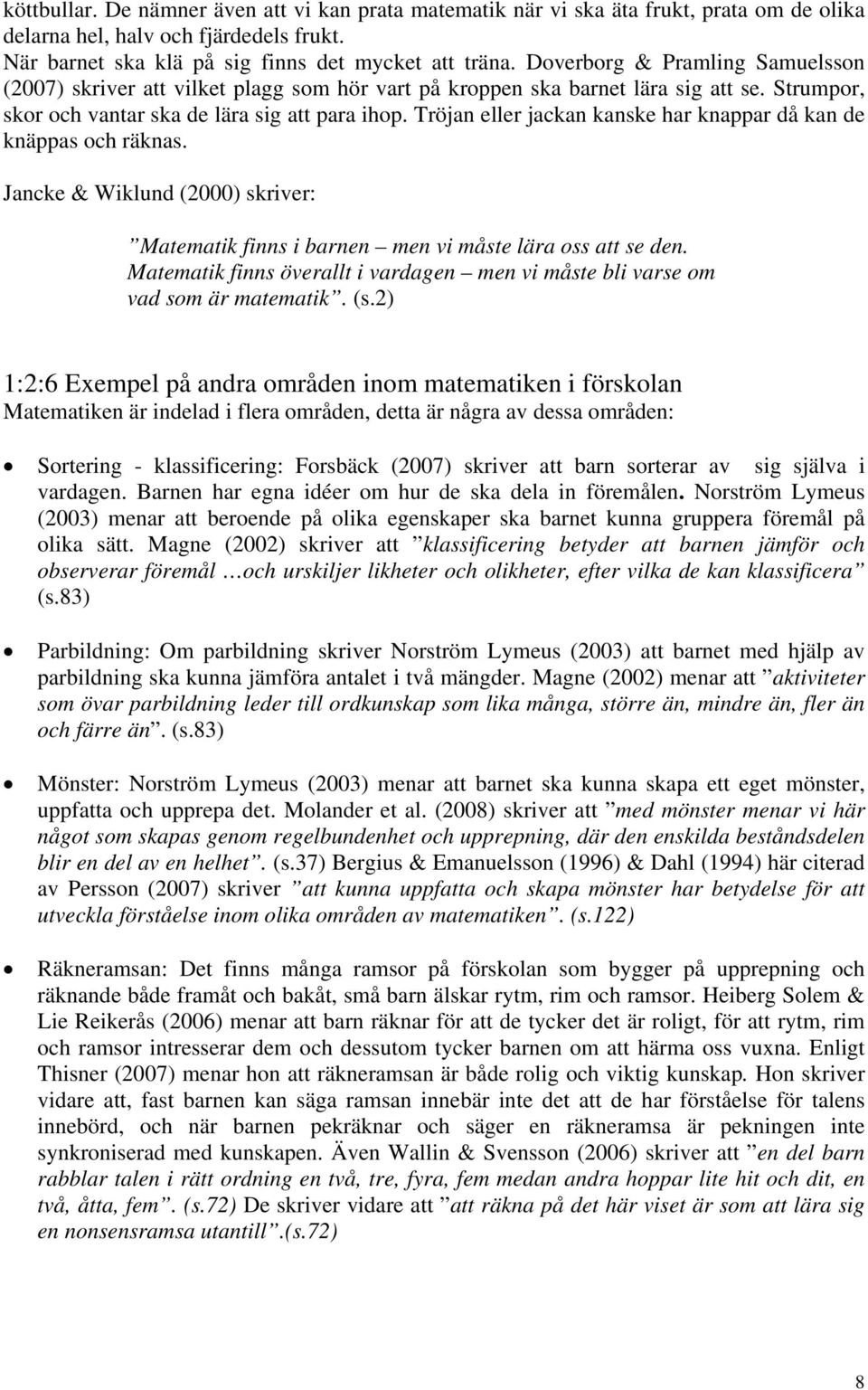 Tröjan eller jackan kanske har knappar då kan de knäppas och räknas. Jancke & Wiklund (2000) skriver: Matematik finns i barnen men vi måste lära oss att se den.