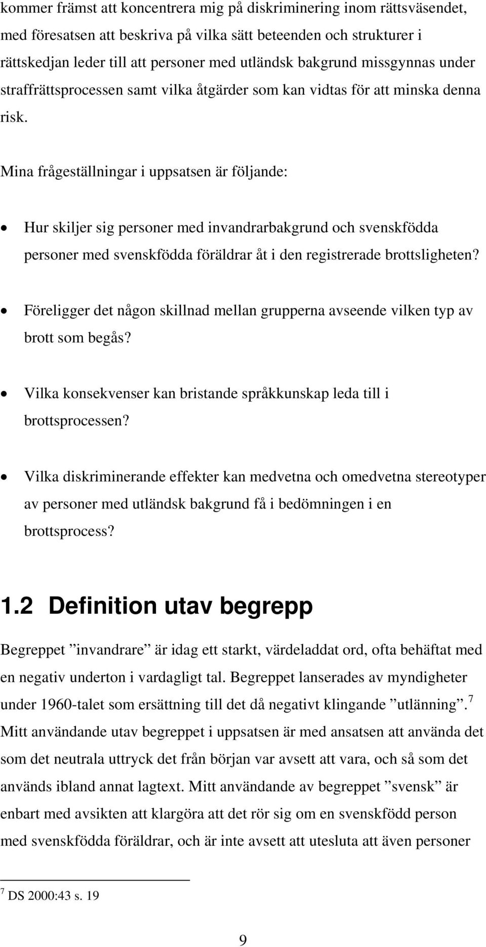Mina frågeställningar i uppsatsen är följande: Hur skiljer sig personer med invandrarbakgrund och svenskfödda personer med svenskfödda föräldrar åt i den registrerade brottsligheten?