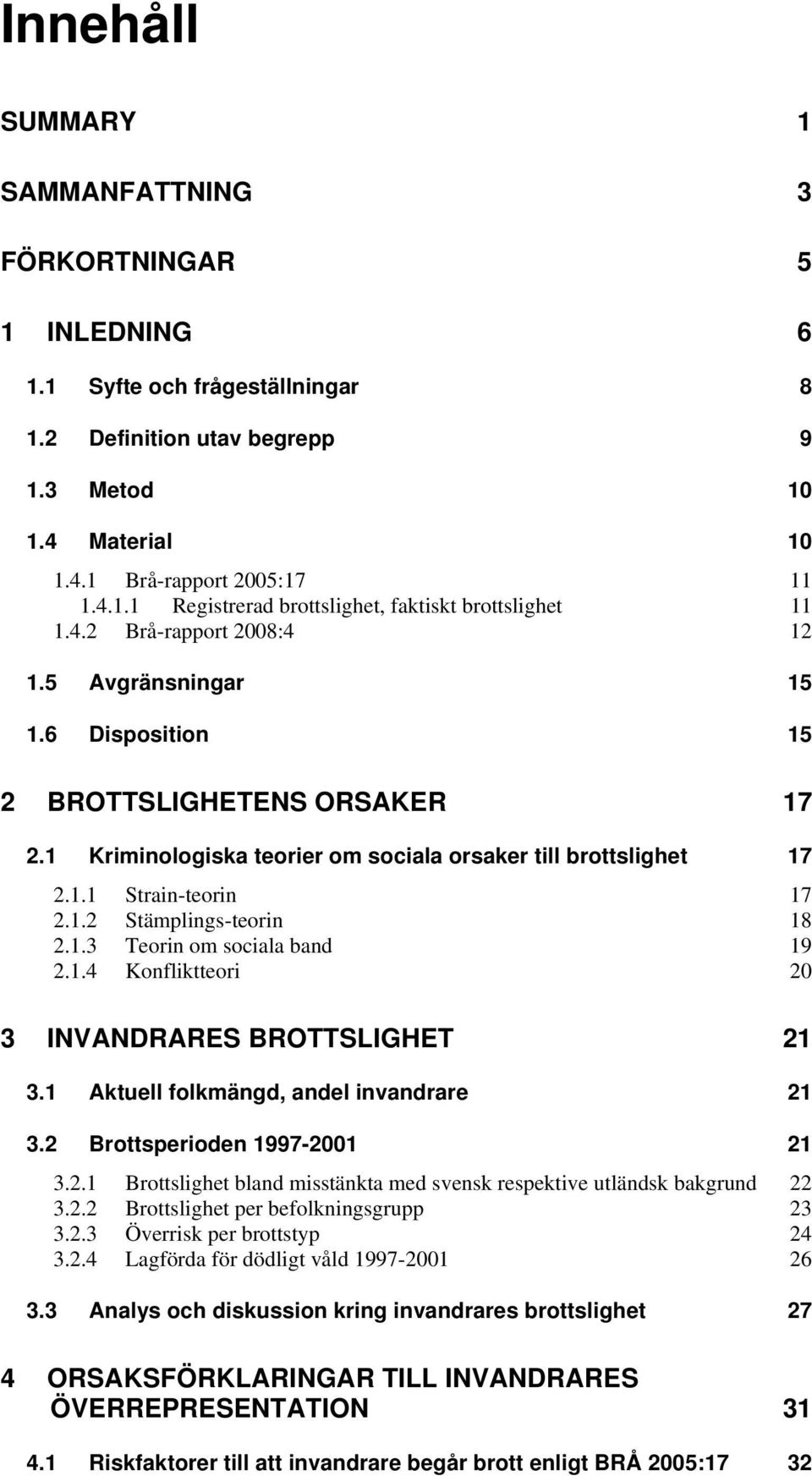1.3 Teorin om sociala band 19 2.1.4 Konfliktteori 20 3 INVANDRARES BROTTSLIGHET 21 3.1 Aktuell folkmängd, andel invandrare 21 3.2 Brottsperioden 1997-2001 21 3.2.1 Brottslighet bland misstänkta med svensk respektive utländsk bakgrund 22 3.