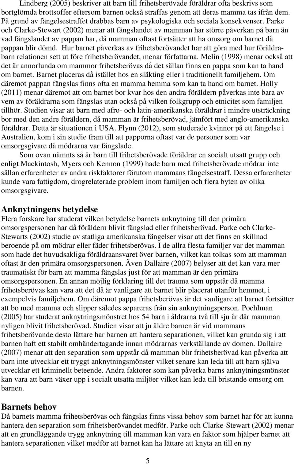 Parke och Clarke-Stewart (2002) menar att fängslandet av mamman har större påverkan på barn än vad fängslandet av pappan har, då mamman oftast fortsätter att ha omsorg om barnet då pappan blir dömd.