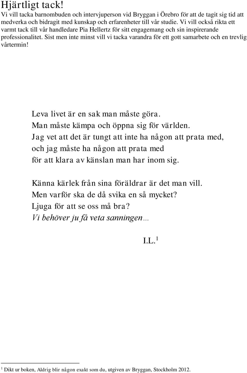 Sist men inte minst vill vi tacka varandra för ett gott samarbete och en trevlig vårtermin! Leva livet är en sak man måste göra. Man måste kämpa och öppna sig för världen.