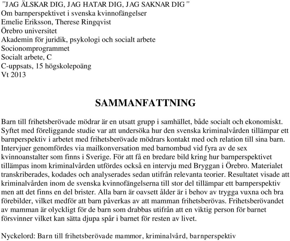 Syftet med föreliggande studie var att undersöka hur den svenska kriminalvården tillämpar ett barnperspektiv i arbetet med frihetsberövade mödrars kontakt med och relation till sina barn.